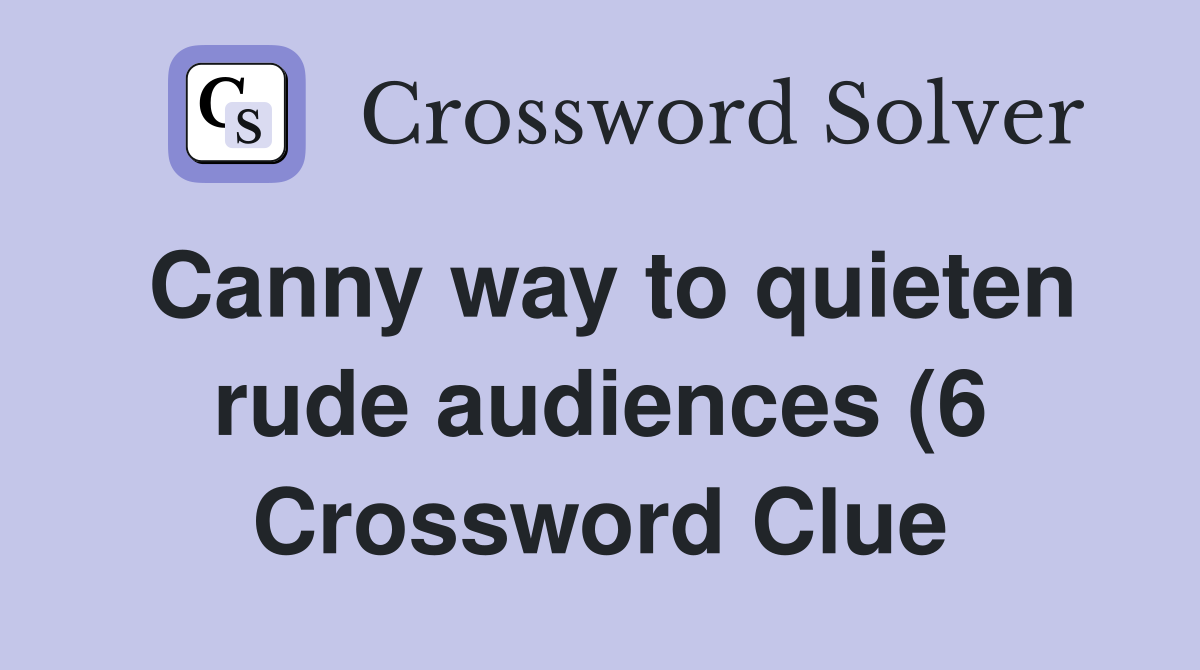 Canny way to quieten rude audiences (6) Crossword Clue Answers Canny way to quieten rude audiences (6) Crossword Clue Answers