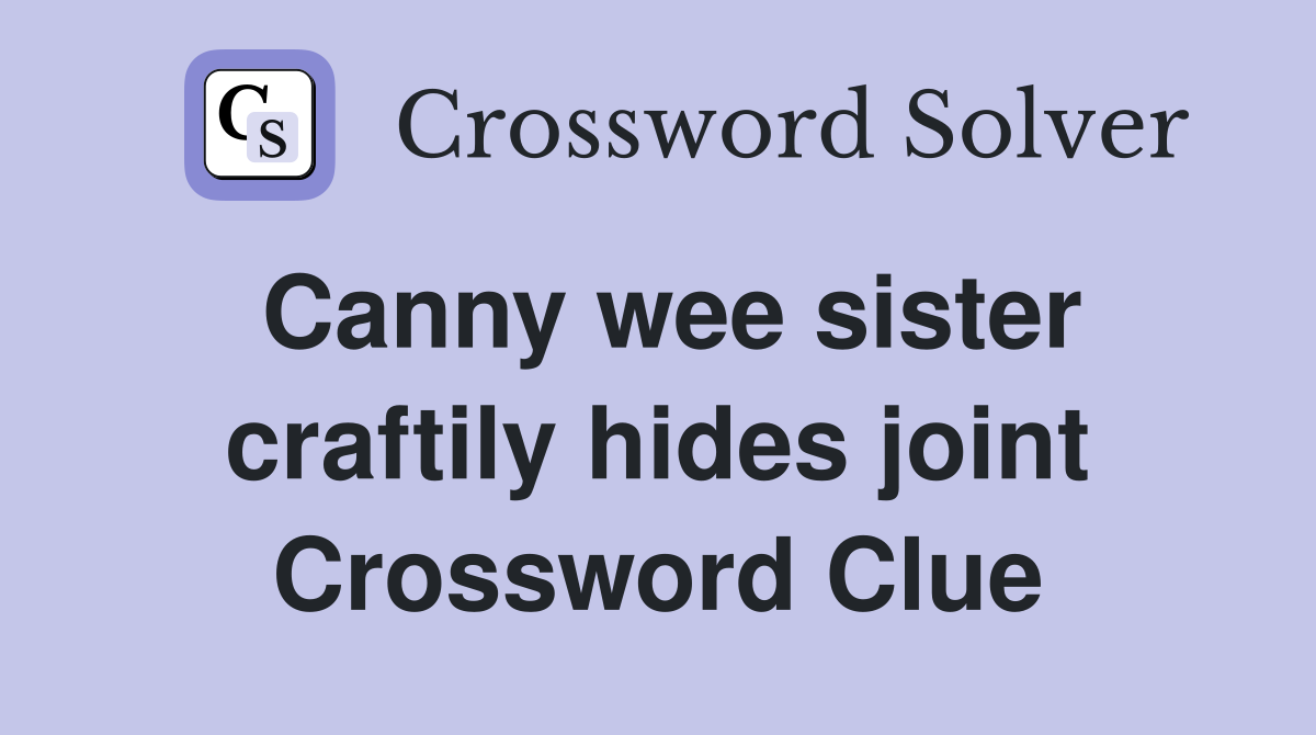 Canny wee sister craftily hides joint Crossword Clue