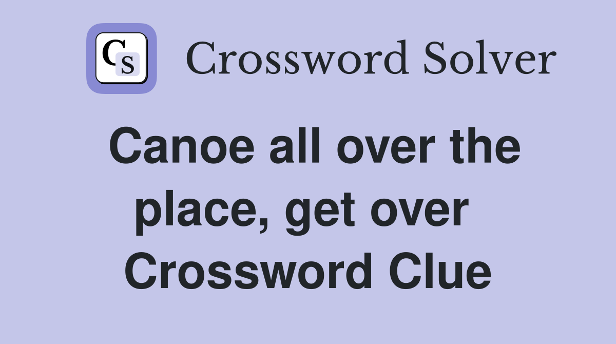 Canoe all over the place, get over  Crossword Clue