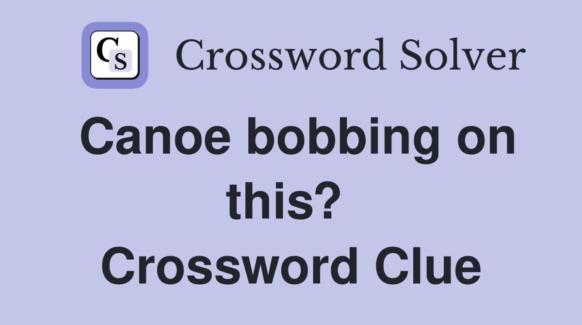 Canoe bobbing on this?  Crossword Clue