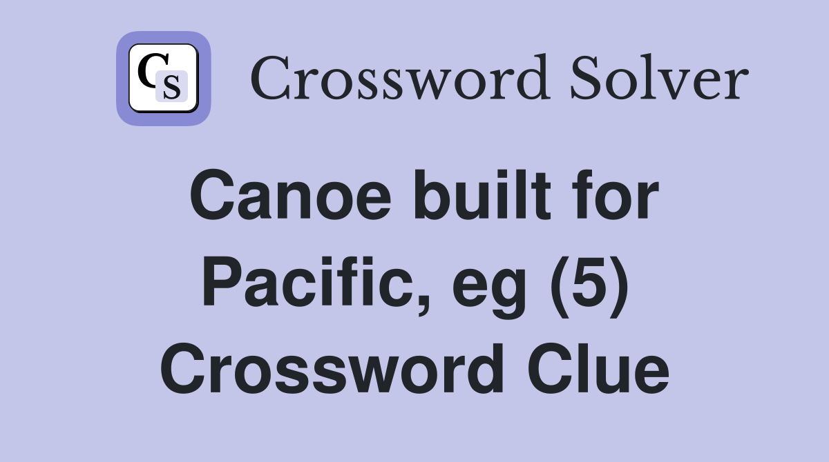 Canoe built for Pacific, eg (5) Crossword Clue