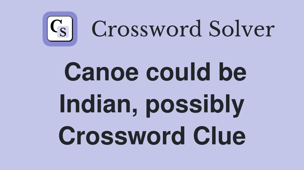Canoe could be Indian, possibly Crossword Clue