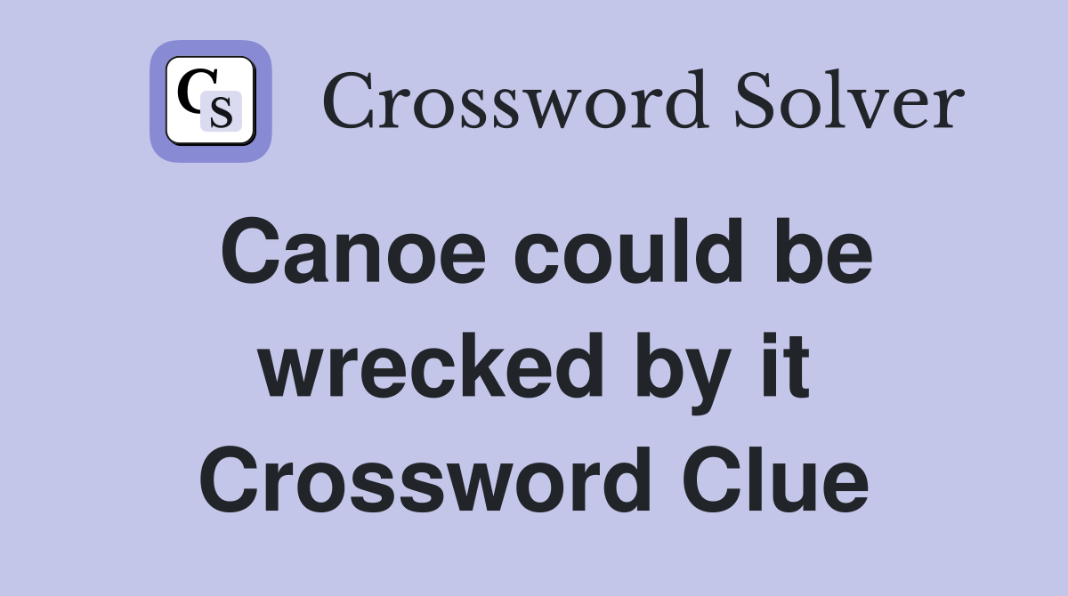 Canoe could be wrecked by it Crossword Clue