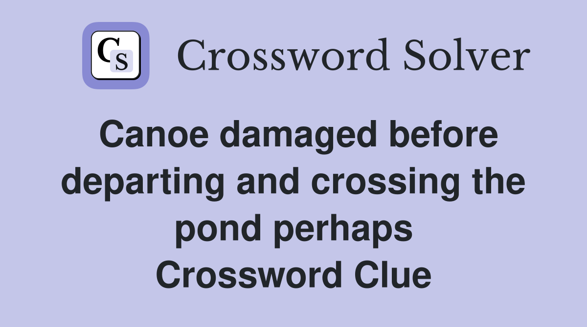 Canoe damaged before departing and crossing the pond perhaps Crossword Clue