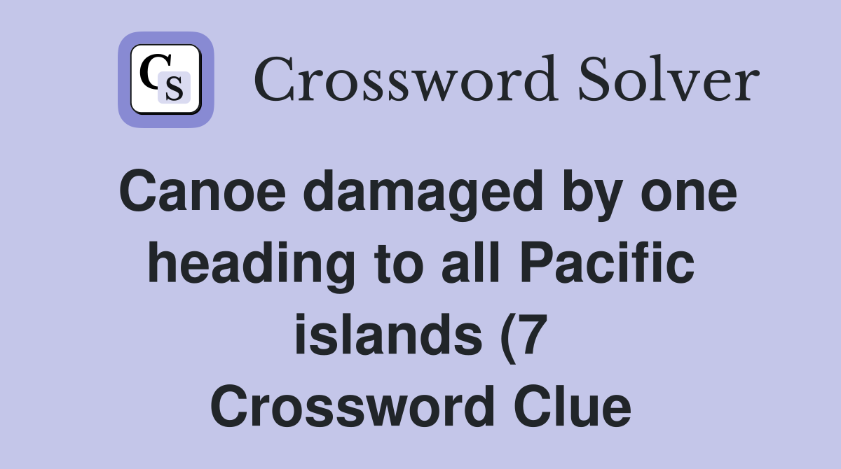 Canoe damaged by one heading to all Pacific islands (7) Crossword Canoe damaged by one heading to all Pacific islands (7) Crossword