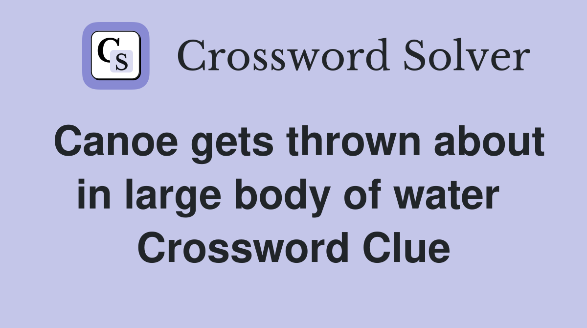 Canoe gets thrown about in large body of water  Crossword Clue