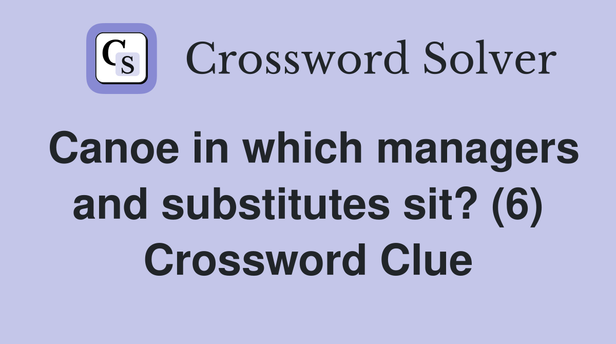 Canoe in which managers and substitutes sit? (6) Crossword Clue