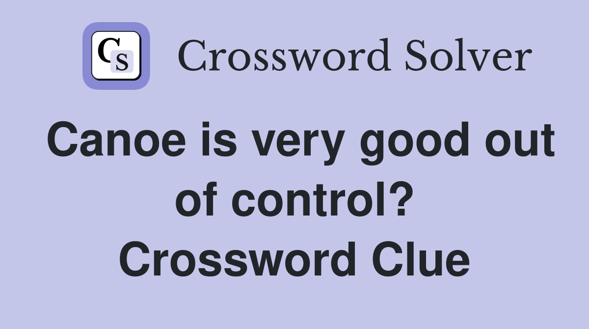 Canoe is very good out of control? Crossword Clue