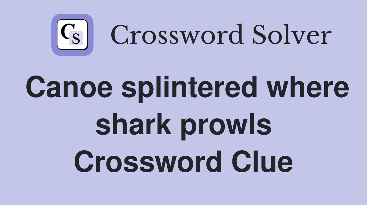 Canoe splintered where shark prowls Crossword Clue
