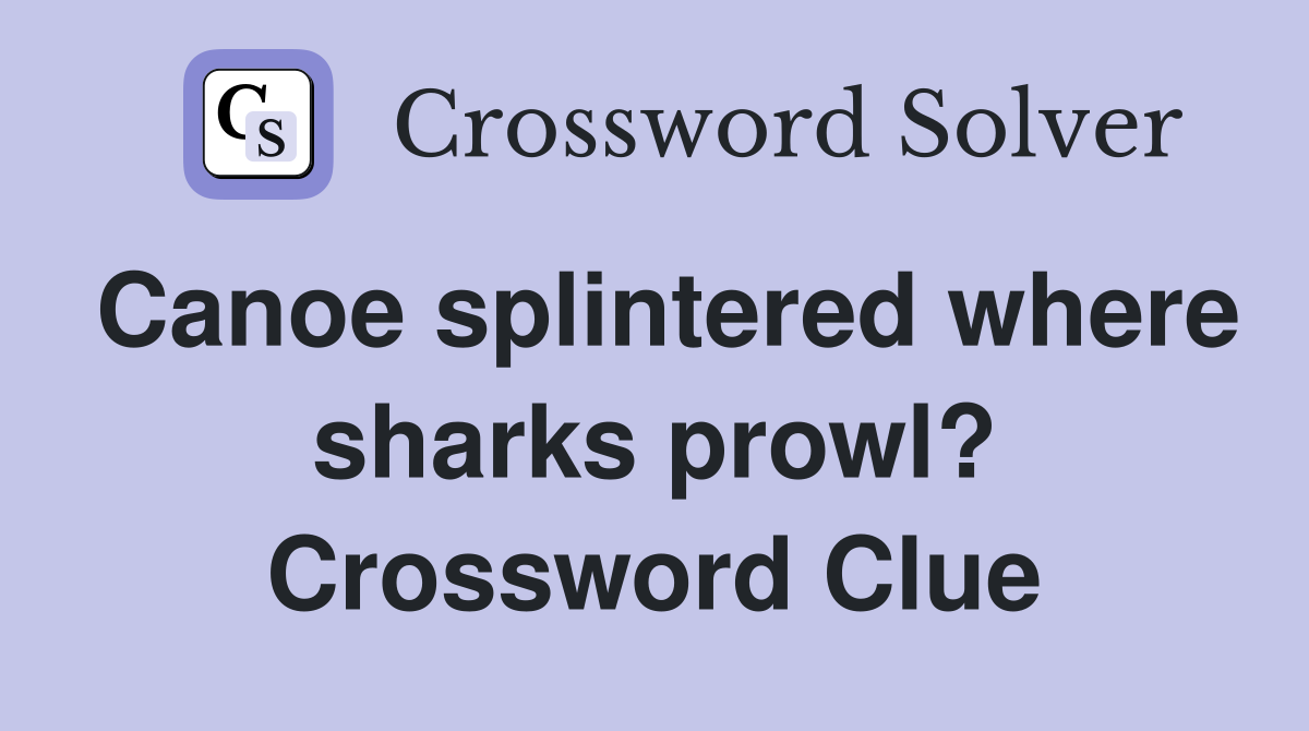 Canoe splintered where sharks prowl? Crossword Clue
