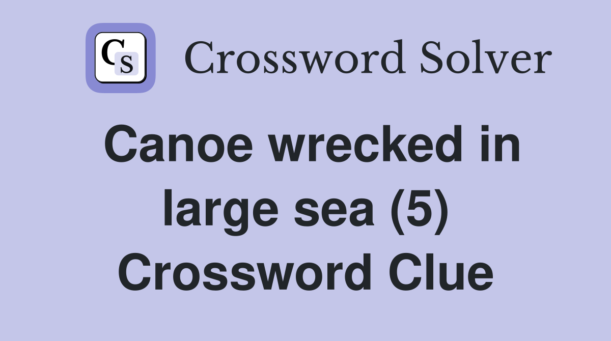 Canoe wrecked in large sea (5) Crossword Clue