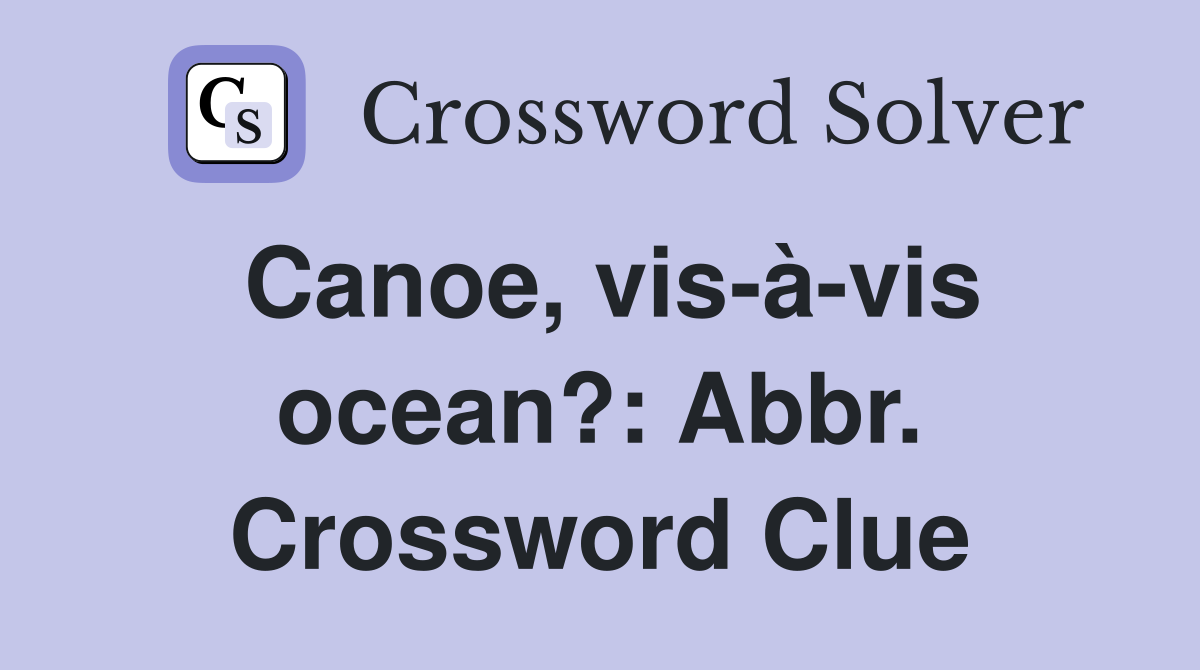 Canoe, vis-à-vis ocean?: Abbr. Crossword Clue
