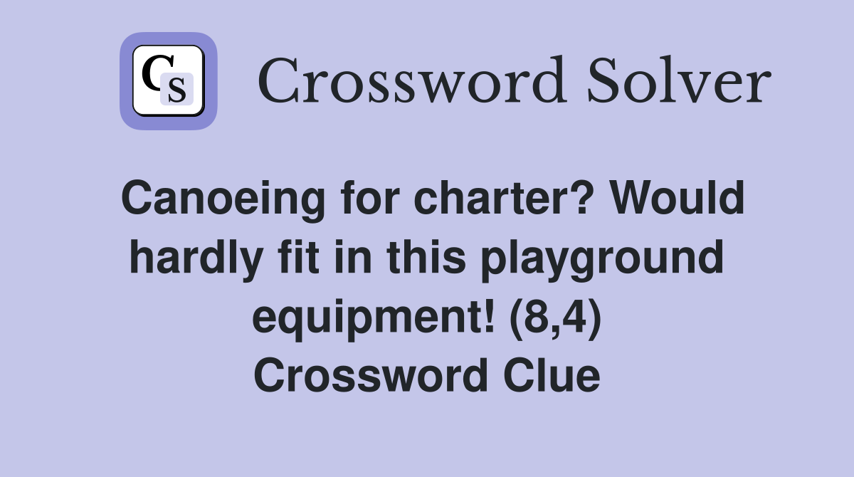 Canoeing for charter? Would hardly fit in this playground equipment! (8,4) Crossword Clue