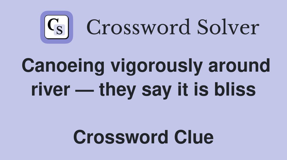 Canoeing vigorously around river — they say it is bliss  Crossword Clue