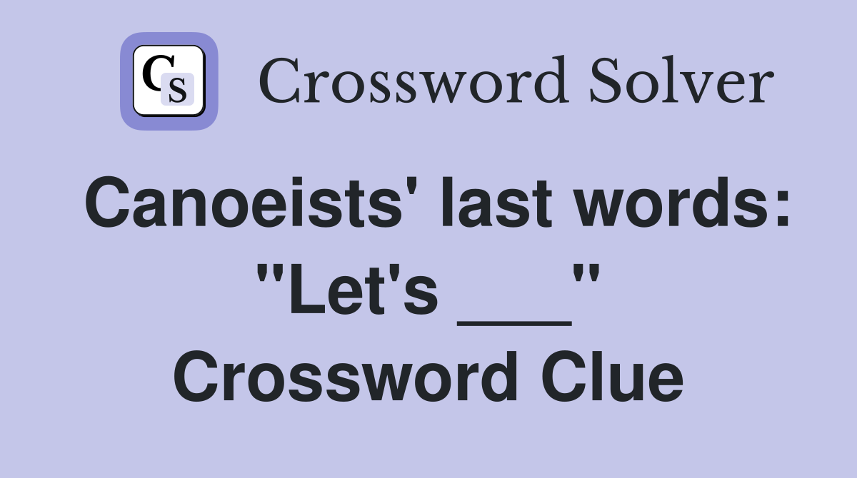 Canoeists' last words: "Let's ___" Crossword Clue