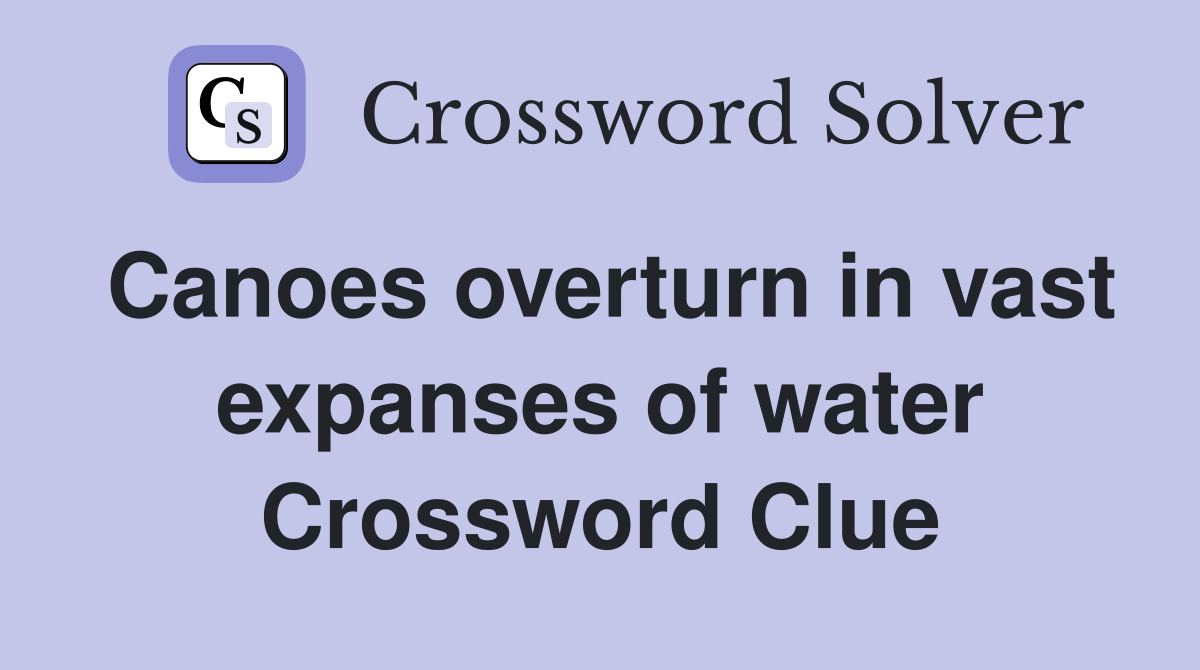Canoes overturn in vast expanses of water Crossword Clue