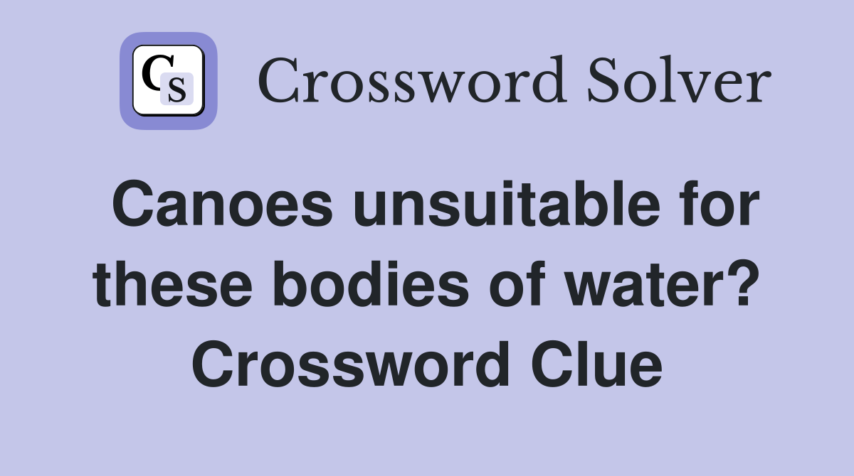 Canoes unsuitable for these bodies of water? Crossword Clue