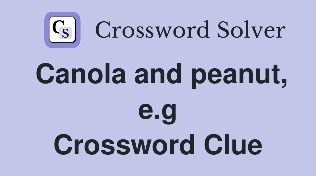 Canola and peanut, e.g Crossword Clue