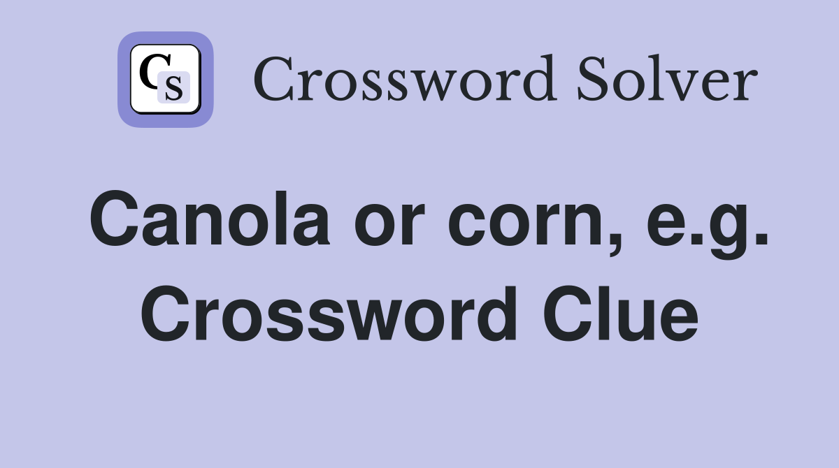 Canola or corn, e.g. Crossword Clue