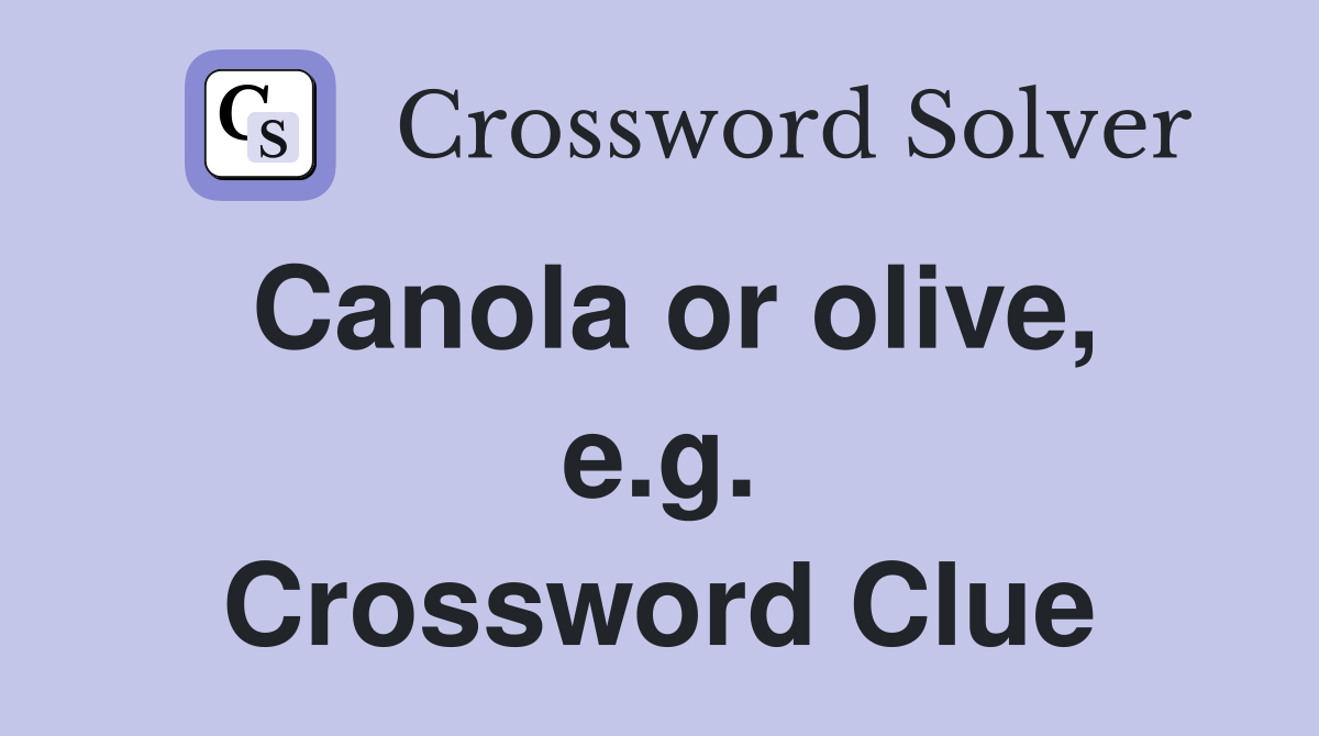 Canola or olive, e.g. Crossword Clue