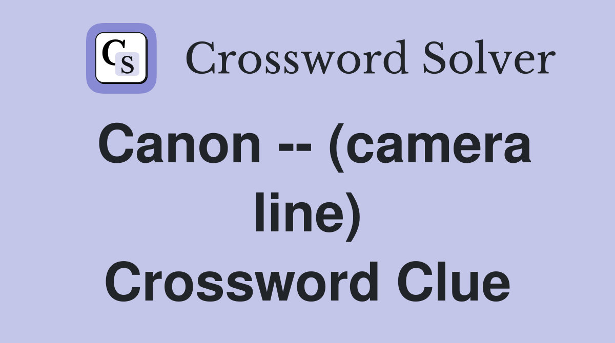 Canon -- (camera line) Crossword Clue