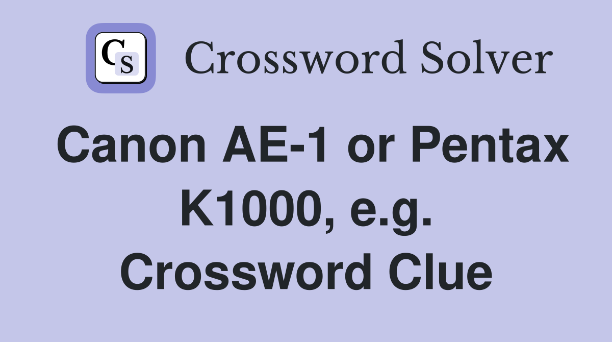 Canon AE-1 or Pentax K1000, e.g. Crossword Clue