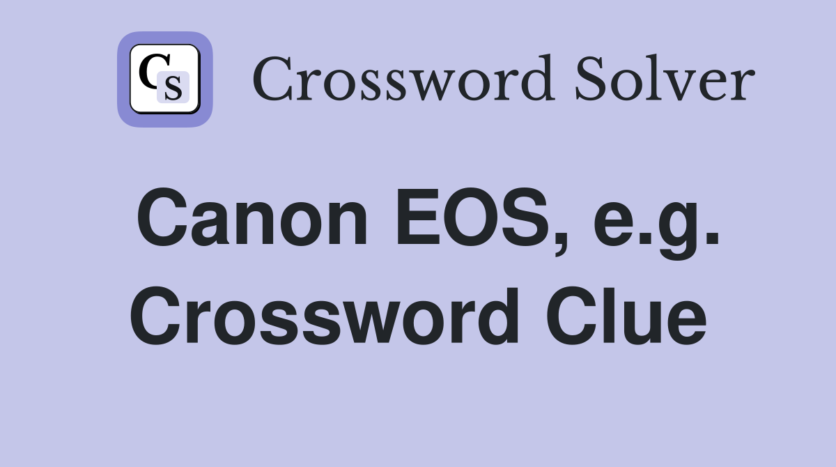 Canon EOS, e.g. Crossword Clue