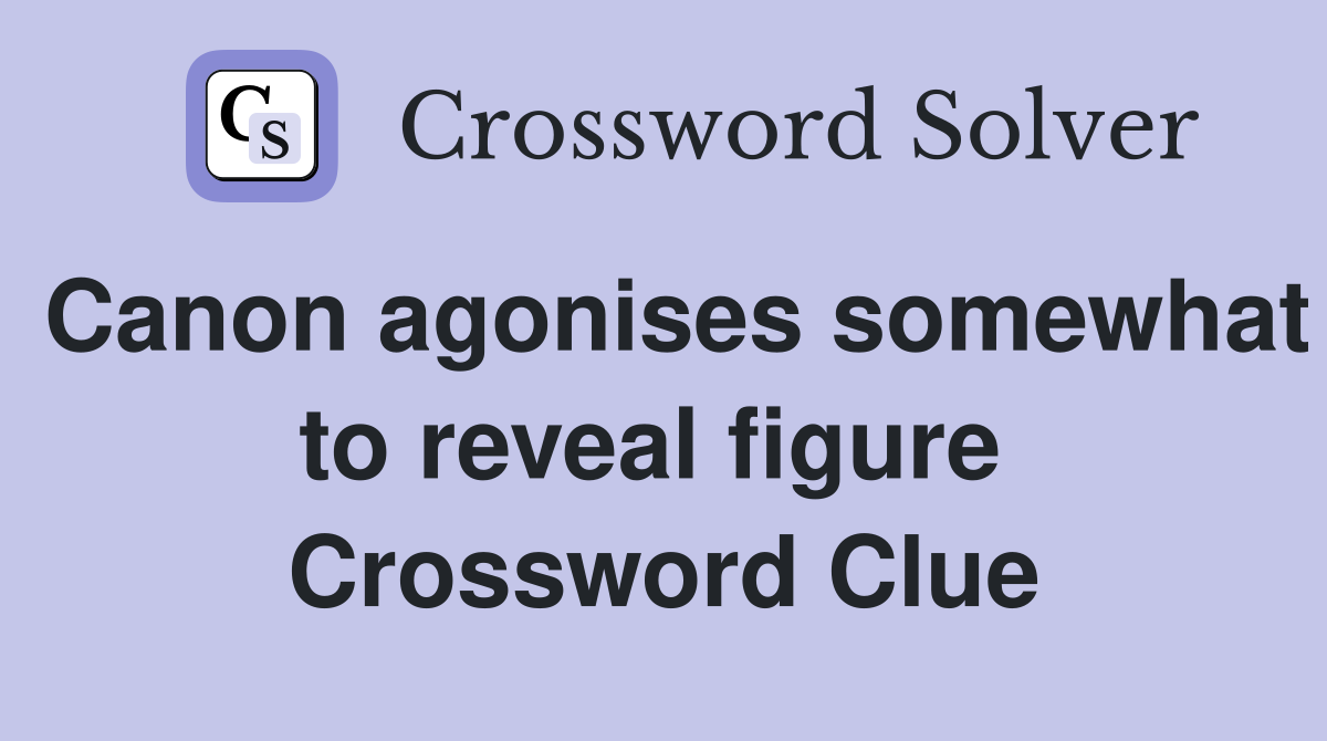 Canon agonises somewhat to reveal figure  Crossword Clue