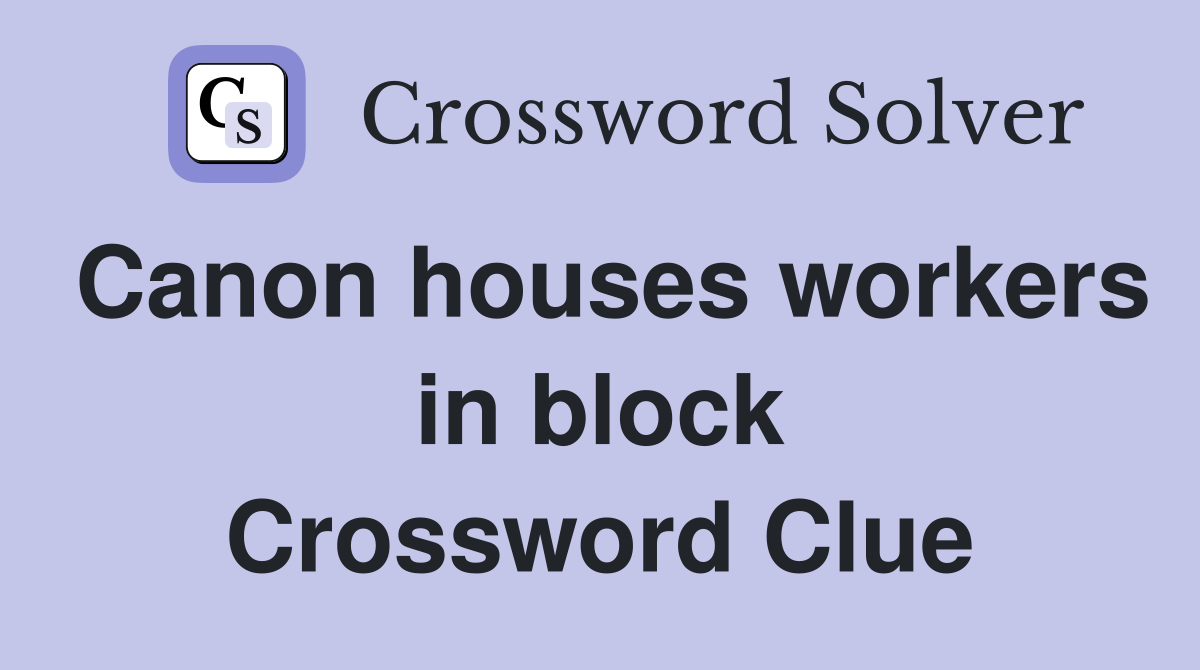 Canon houses workers in block Crossword Clue