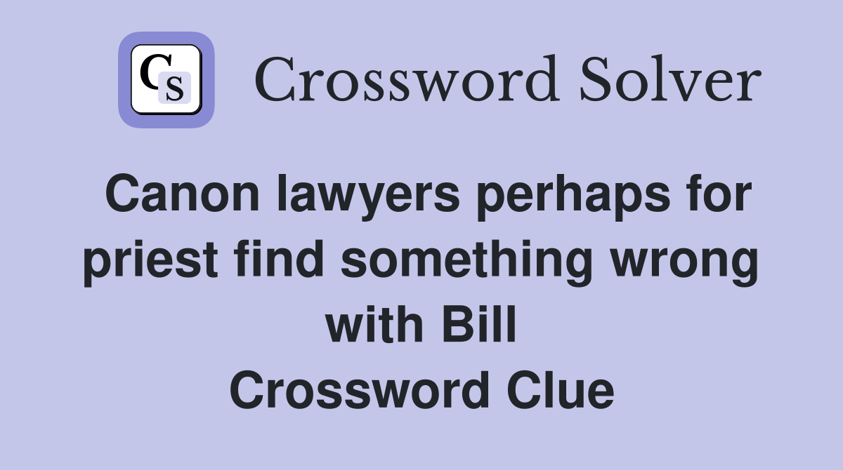 Canon lawyers perhaps for priest find something wrong with Bill Crossword Clue