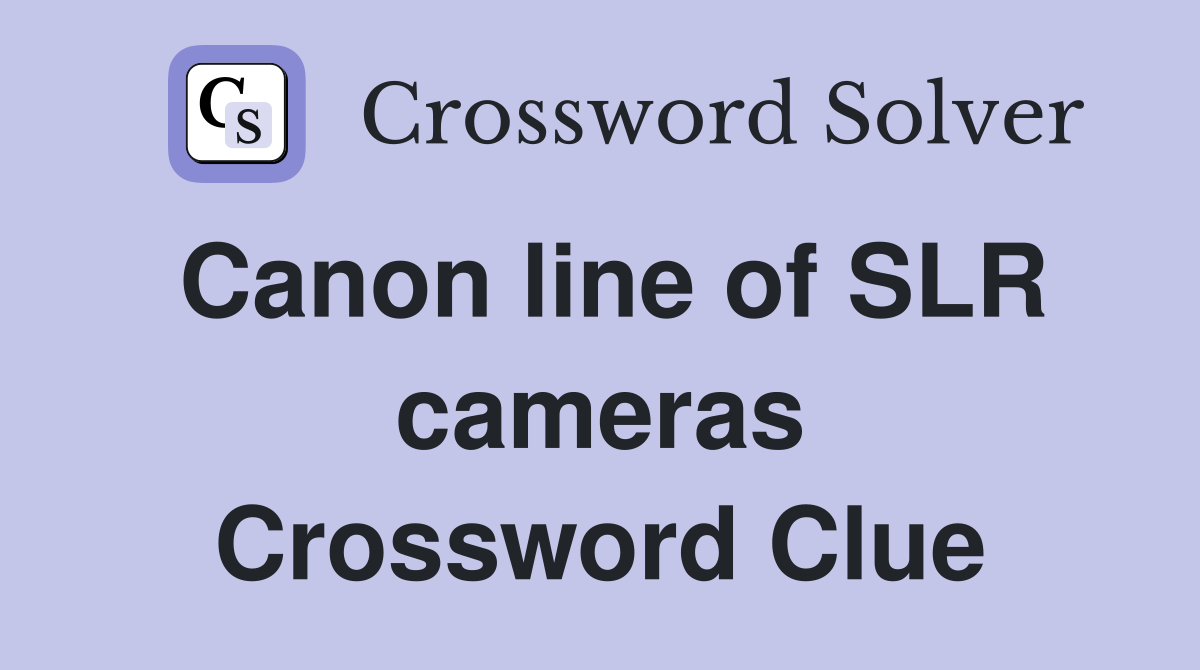 Canon line of SLR cameras Crossword Clue