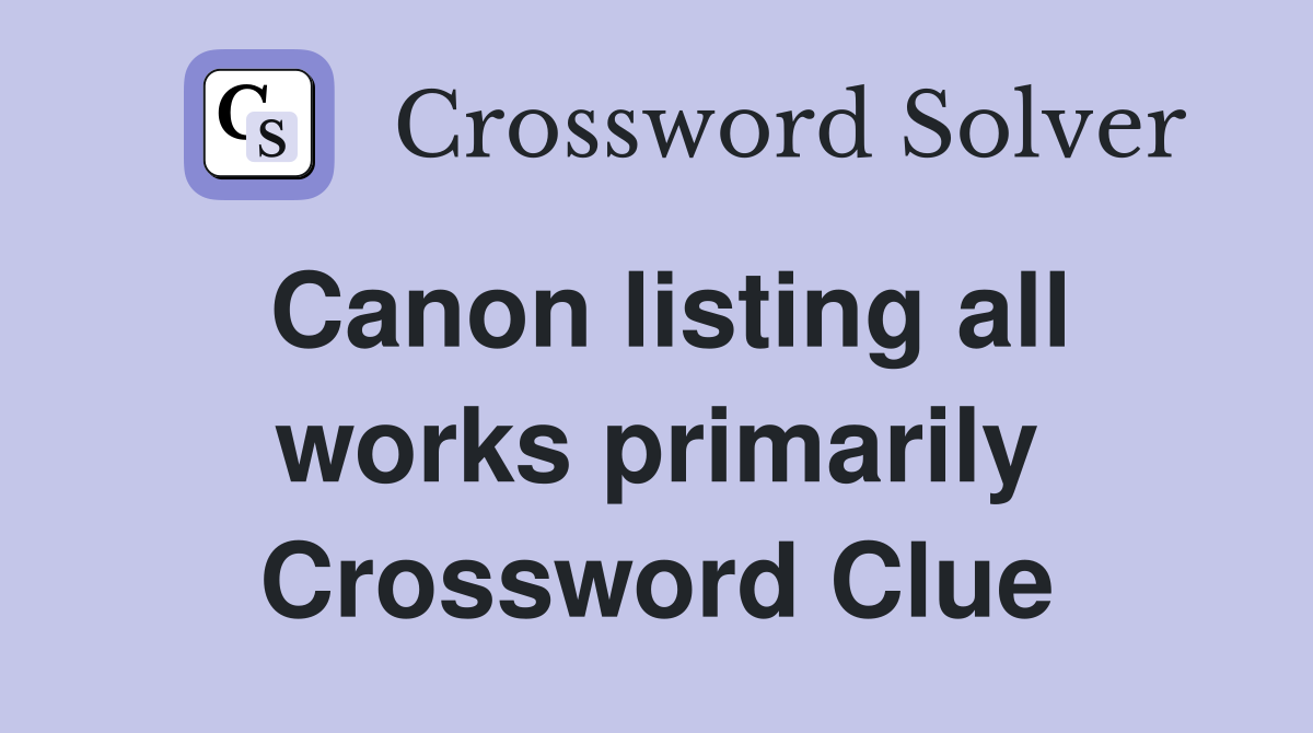 Canon listing all works primarily Crossword Clue