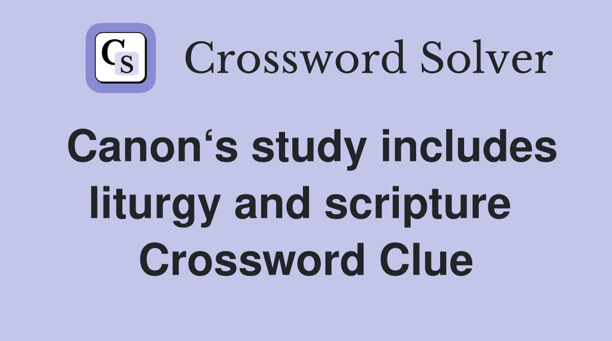 Canon‘s study includes liturgy and scripture  Crossword Clue