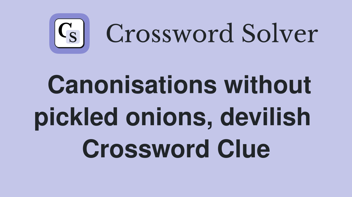 Canonisations without pickled onions, devilish  Crossword Clue