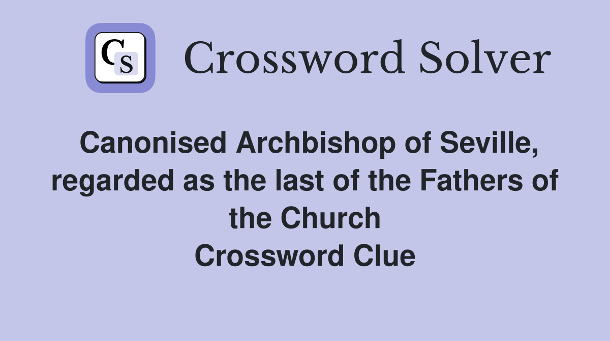 Canonised Archbishop of Seville, regarded as the last of the Fathers of the Church Crossword Clue