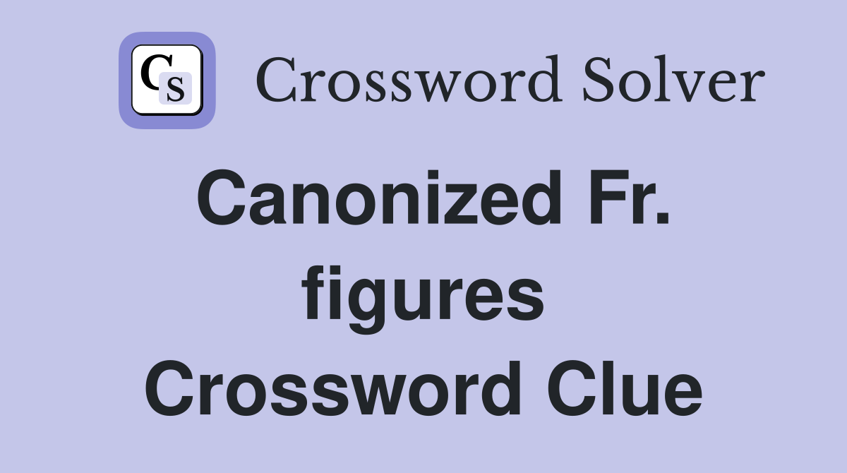 Canonized Fr. figures Crossword Clue