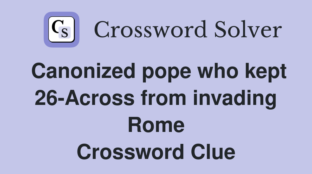 Canonized pope who kept 26-Across from invading Rome Crossword Clue