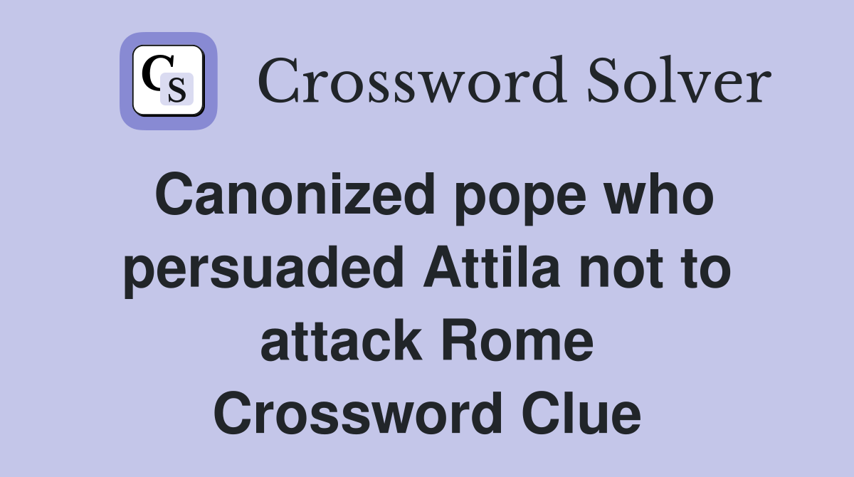 Canonized pope who persuaded Attila not to attack Rome Crossword Clue