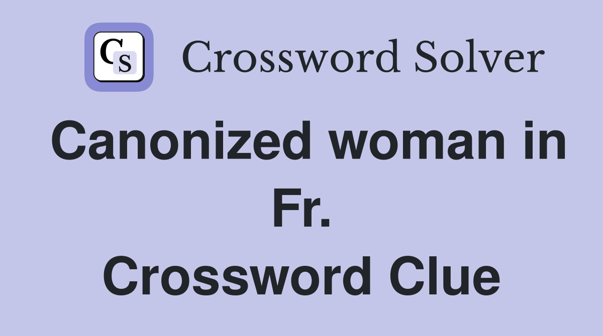 Canonized woman in Fr. Crossword Clue