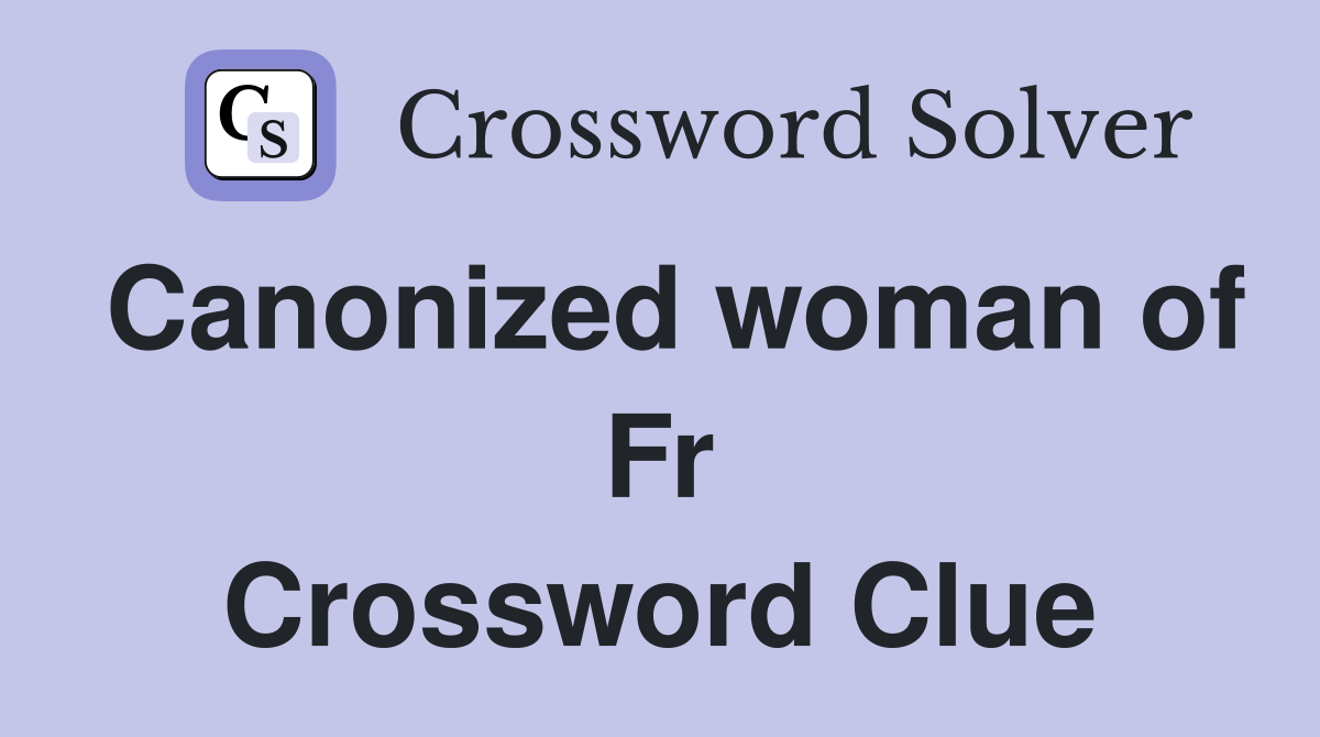 Canonized woman of Fr Crossword Clue