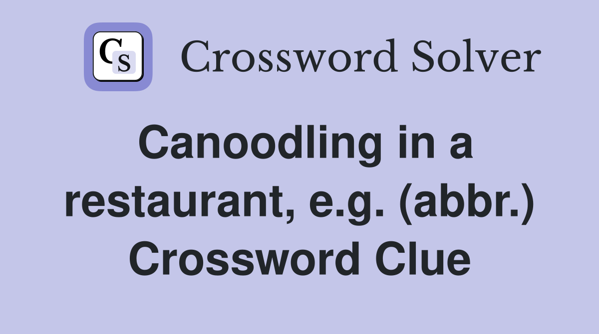Canoodling in a restaurant, e.g. (abbr.) Crossword Clue