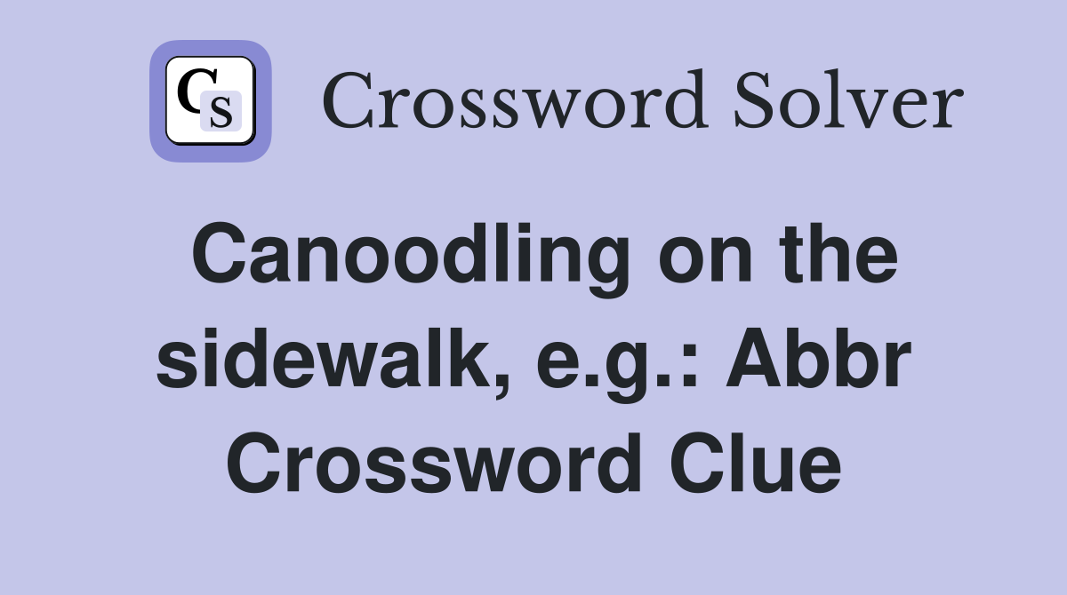 Canoodling on the sidewalk, e.g.: Abbr Crossword Clue