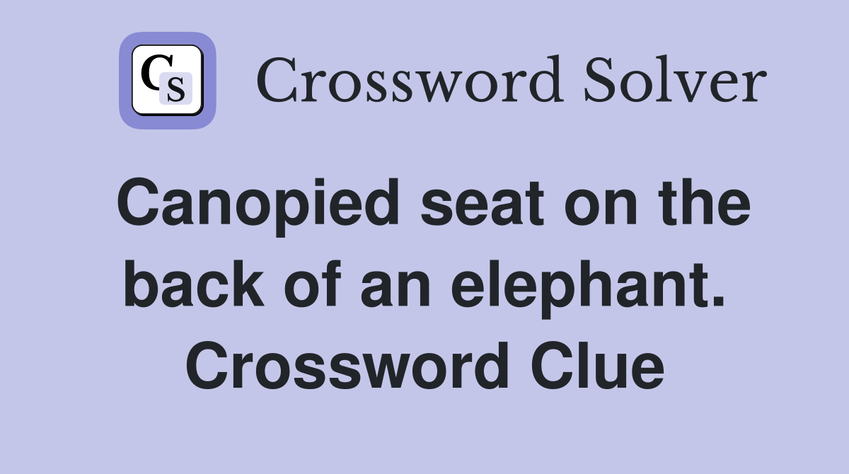 Canopied seat on the back of an elephant. Crossword Clue