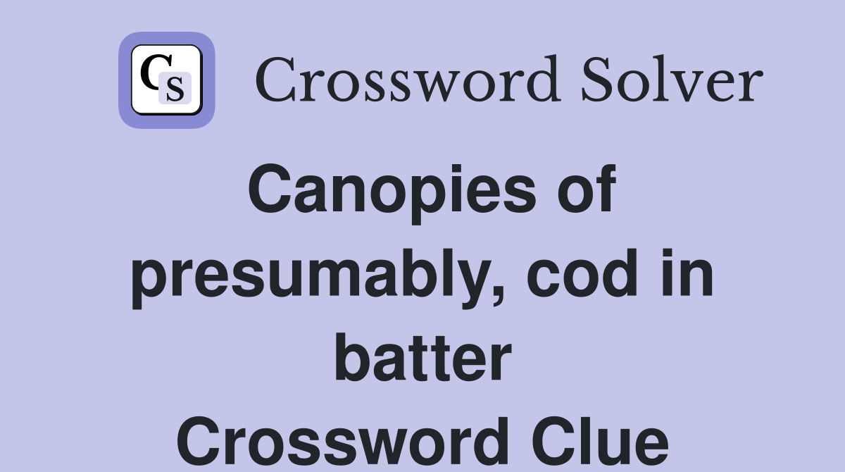 Canopies of presumably, cod in batter Crossword Clue