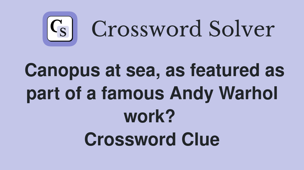 Canopus at sea, as featured as part of a famous Andy Warhol work?  Crossword Clue