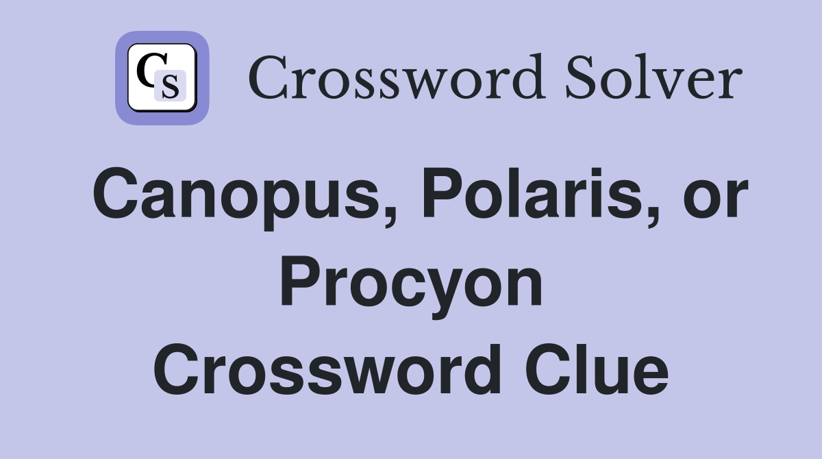 Canopus, Polaris, or Procyon Crossword Clue