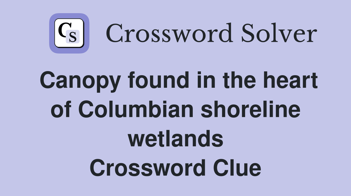 Canopy found in the heart of Columbian shoreline wetlands Crossword Clue