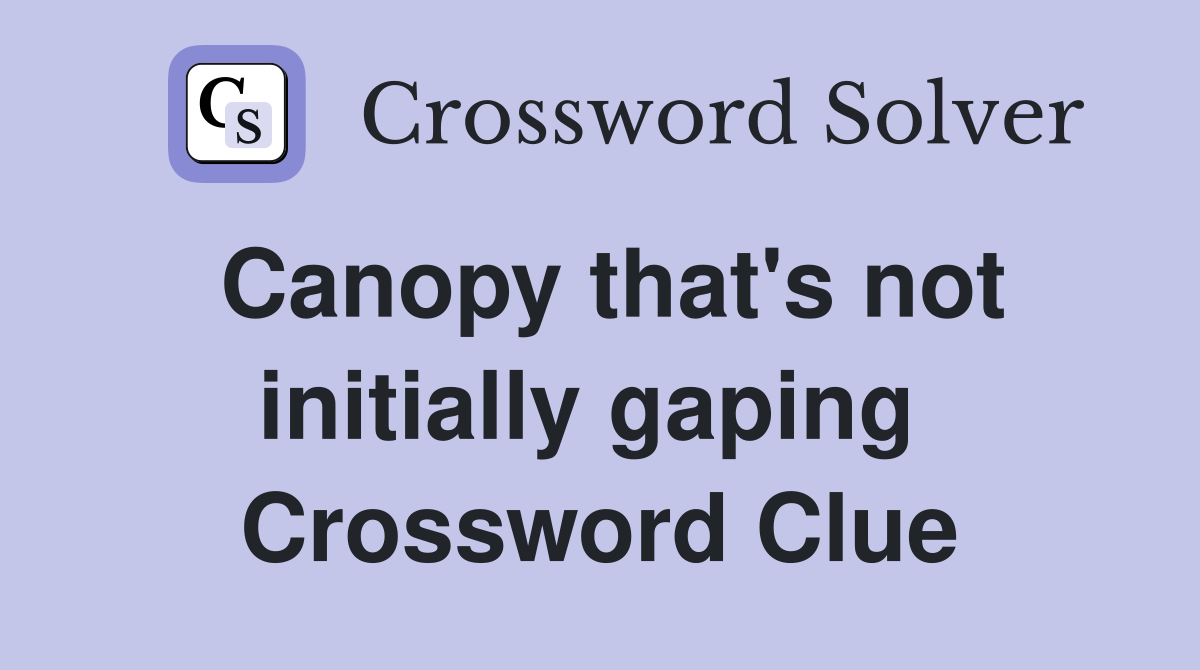 Canopy that's not initially gaping  Crossword Clue