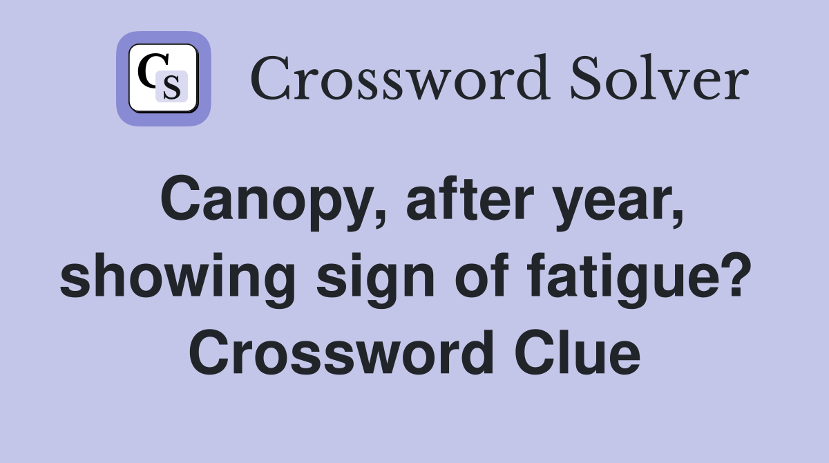 Canopy, after year, showing sign of fatigue?  Crossword Clue