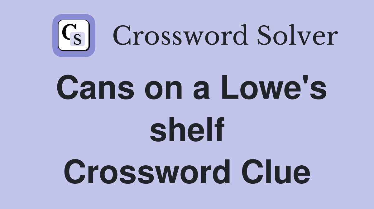 Cans on a Lowe's shelf Crossword Clue